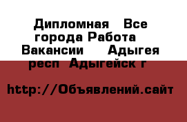 Дипломная - Все города Работа » Вакансии   . Адыгея респ.,Адыгейск г.